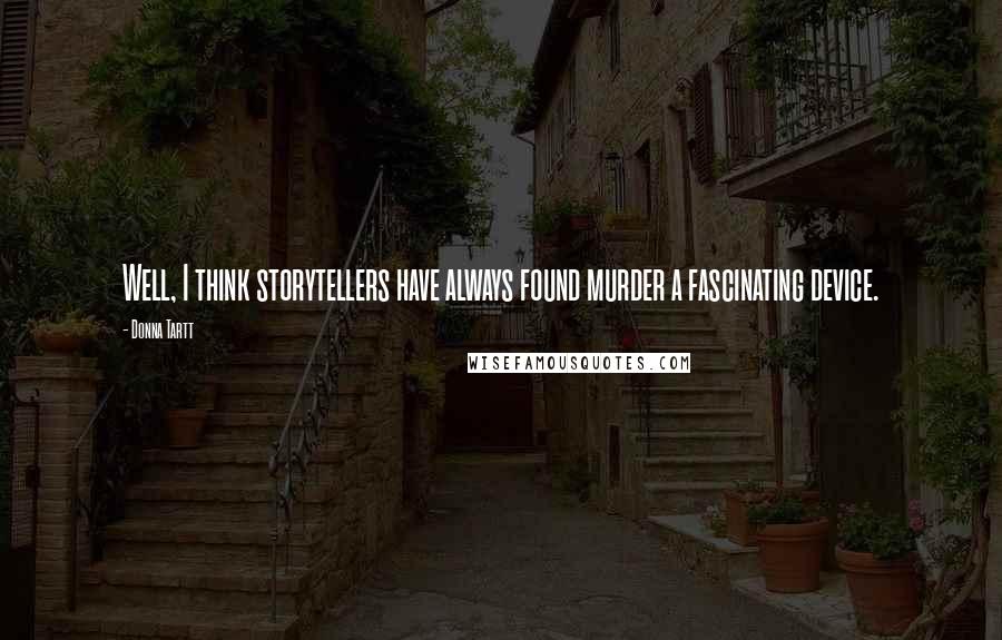 Donna Tartt Quotes: Well, I think storytellers have always found murder a fascinating device.
