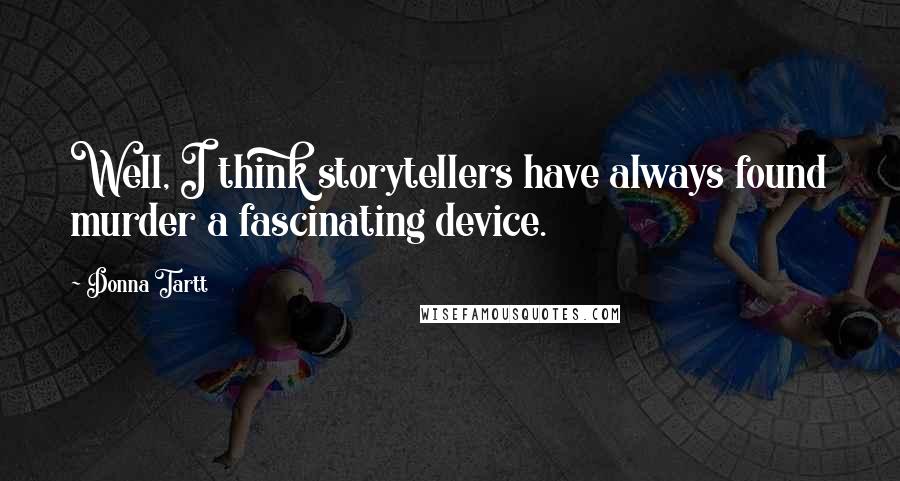Donna Tartt Quotes: Well, I think storytellers have always found murder a fascinating device.