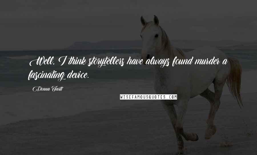 Donna Tartt Quotes: Well, I think storytellers have always found murder a fascinating device.