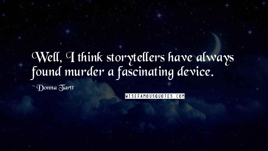 Donna Tartt Quotes: Well, I think storytellers have always found murder a fascinating device.