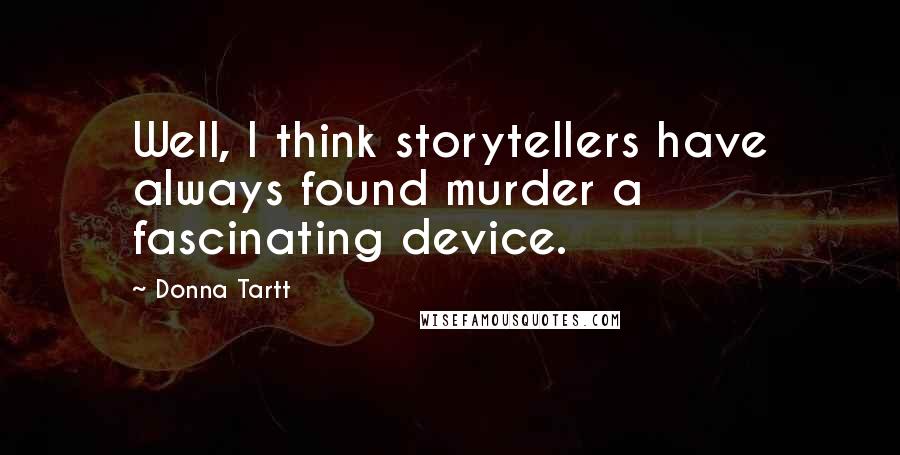 Donna Tartt Quotes: Well, I think storytellers have always found murder a fascinating device.