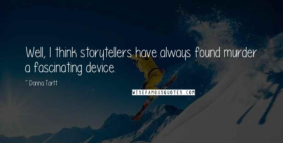 Donna Tartt Quotes: Well, I think storytellers have always found murder a fascinating device.