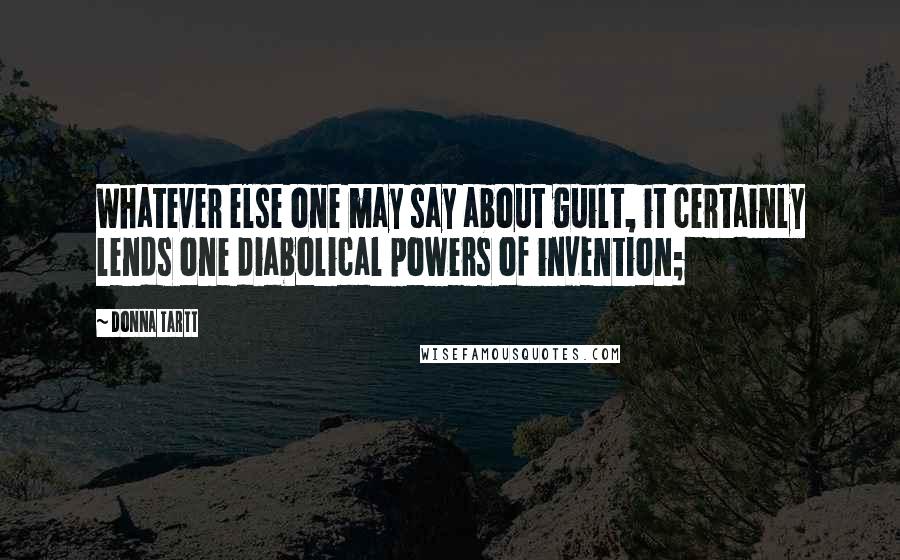 Donna Tartt Quotes: Whatever else one may say about guilt, it certainly lends one diabolical powers of invention;