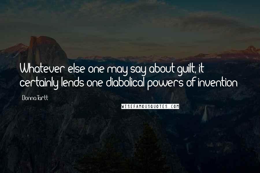 Donna Tartt Quotes: Whatever else one may say about guilt, it certainly lends one diabolical powers of invention;