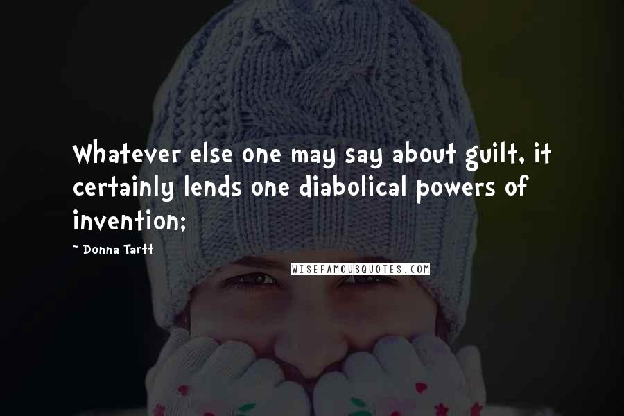 Donna Tartt Quotes: Whatever else one may say about guilt, it certainly lends one diabolical powers of invention;