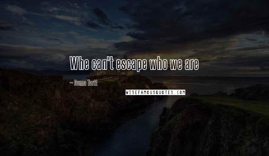 Donna Tartt Quotes: Whe can't escape who we are