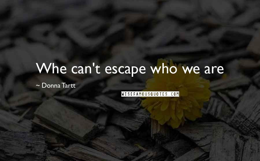Donna Tartt Quotes: Whe can't escape who we are