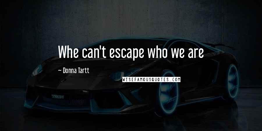 Donna Tartt Quotes: Whe can't escape who we are