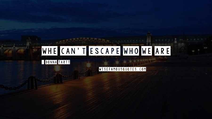 Donna Tartt Quotes: Whe can't escape who we are