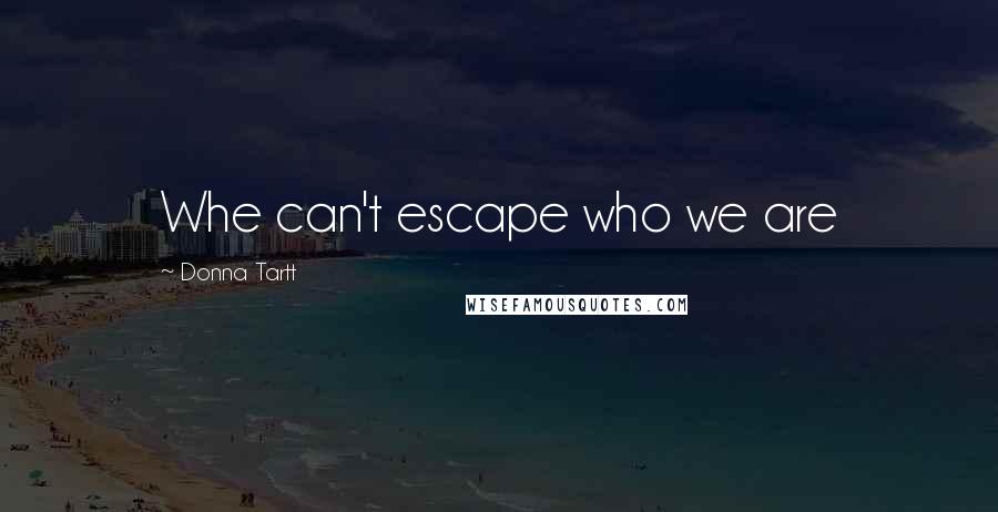 Donna Tartt Quotes: Whe can't escape who we are