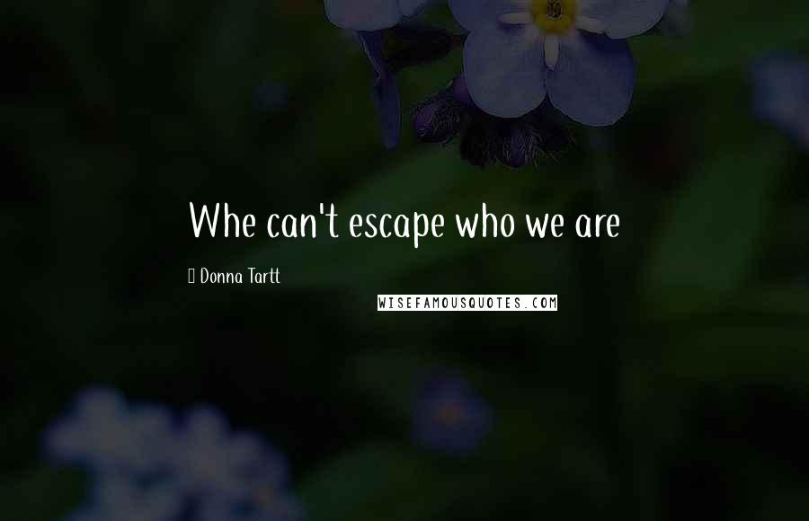 Donna Tartt Quotes: Whe can't escape who we are