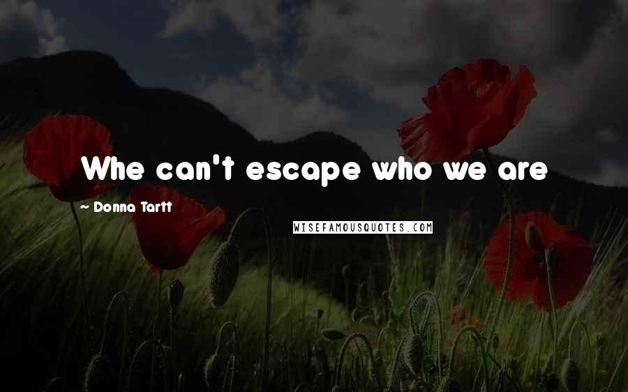 Donna Tartt Quotes: Whe can't escape who we are
