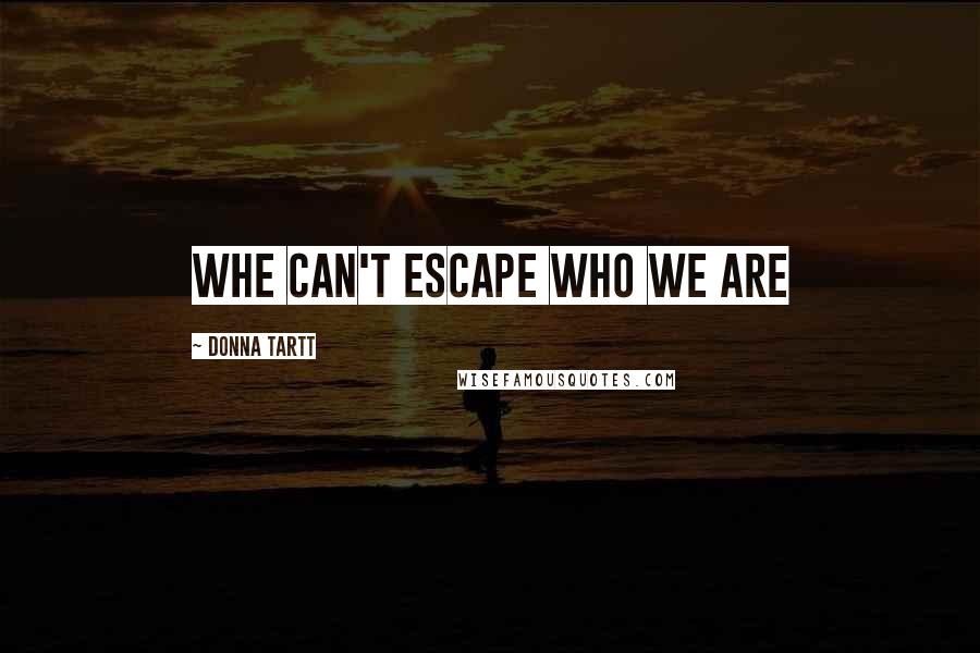 Donna Tartt Quotes: Whe can't escape who we are
