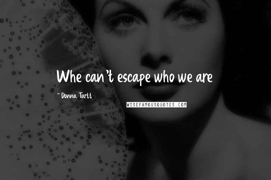 Donna Tartt Quotes: Whe can't escape who we are