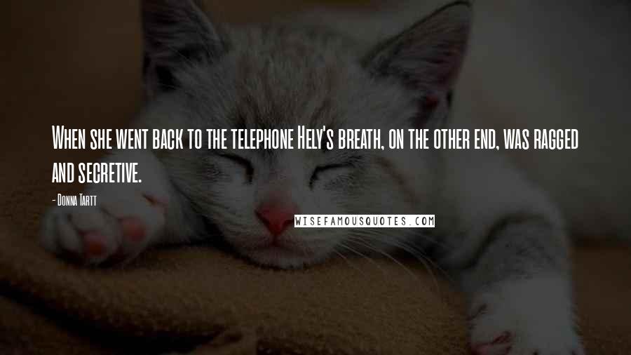 Donna Tartt Quotes: When she went back to the telephone Hely's breath, on the other end, was ragged and secretive.