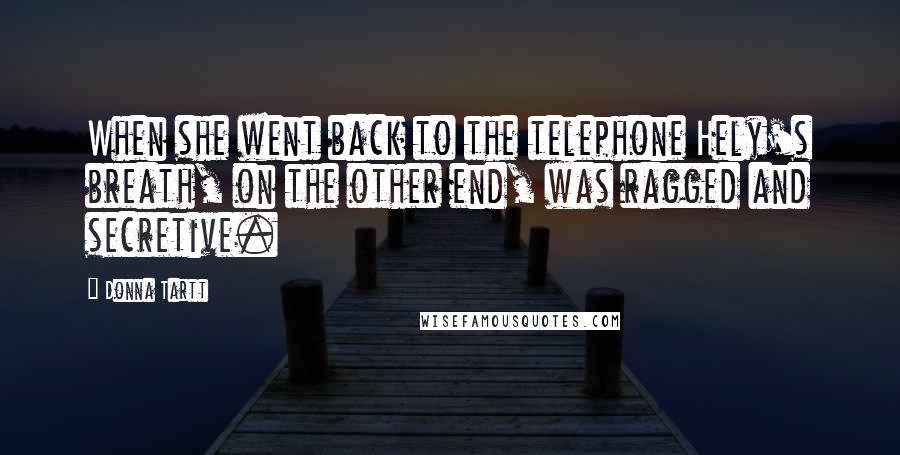 Donna Tartt Quotes: When she went back to the telephone Hely's breath, on the other end, was ragged and secretive.