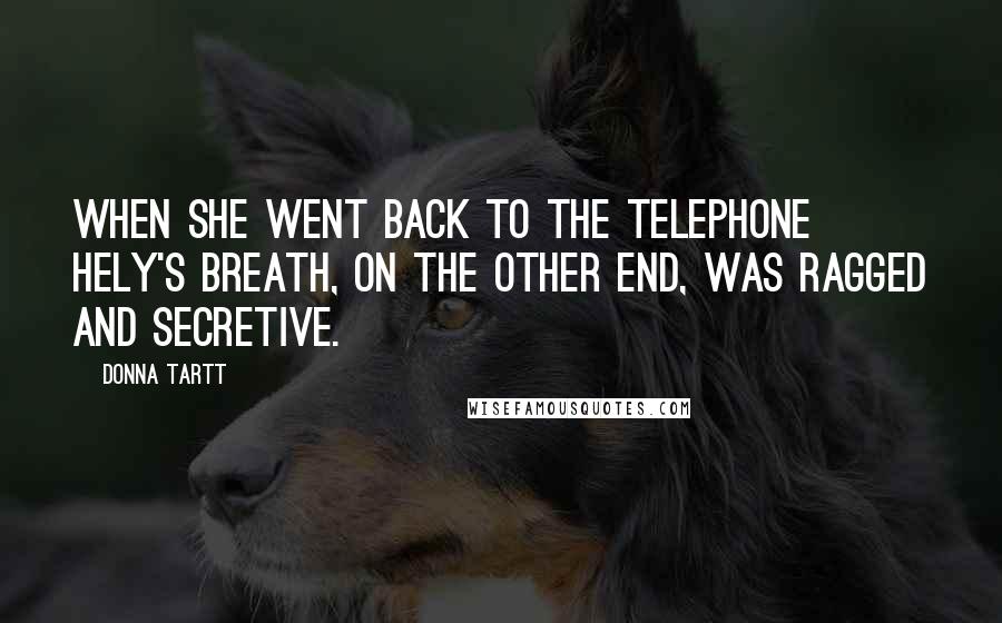 Donna Tartt Quotes: When she went back to the telephone Hely's breath, on the other end, was ragged and secretive.