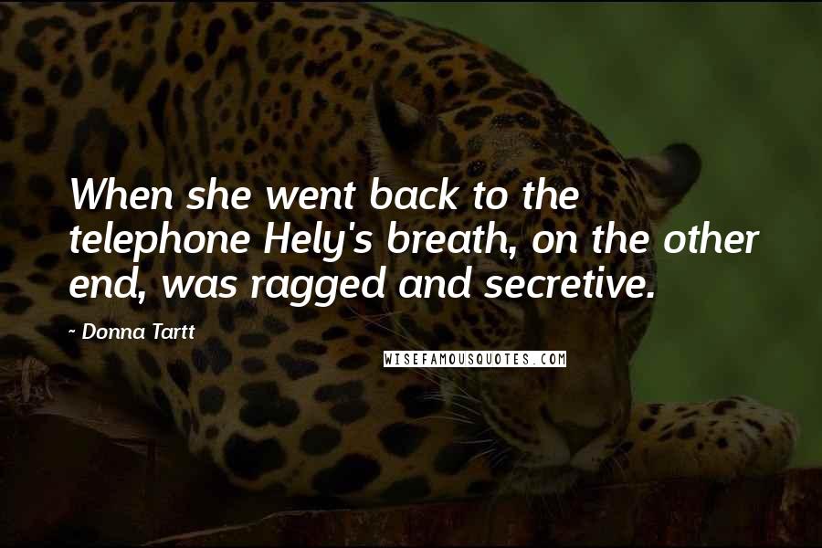 Donna Tartt Quotes: When she went back to the telephone Hely's breath, on the other end, was ragged and secretive.