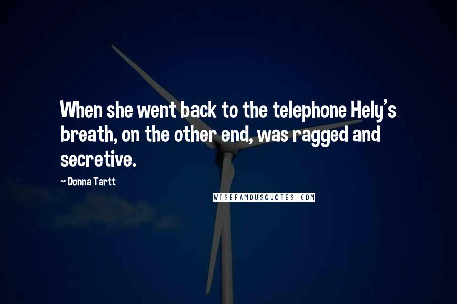 Donna Tartt Quotes: When she went back to the telephone Hely's breath, on the other end, was ragged and secretive.