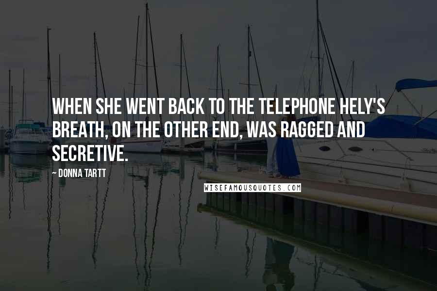 Donna Tartt Quotes: When she went back to the telephone Hely's breath, on the other end, was ragged and secretive.
