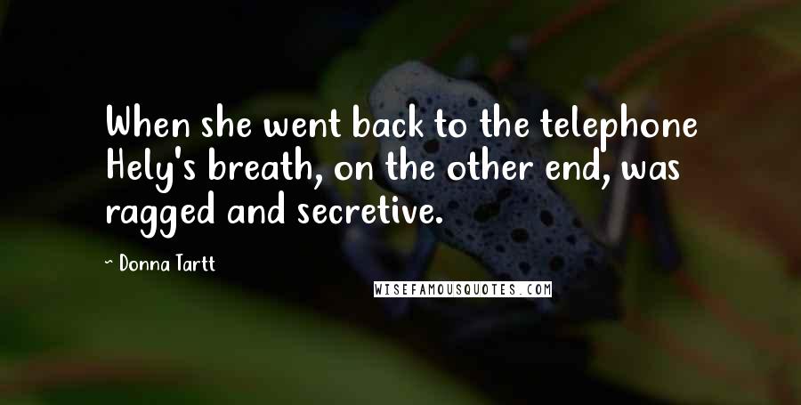 Donna Tartt Quotes: When she went back to the telephone Hely's breath, on the other end, was ragged and secretive.