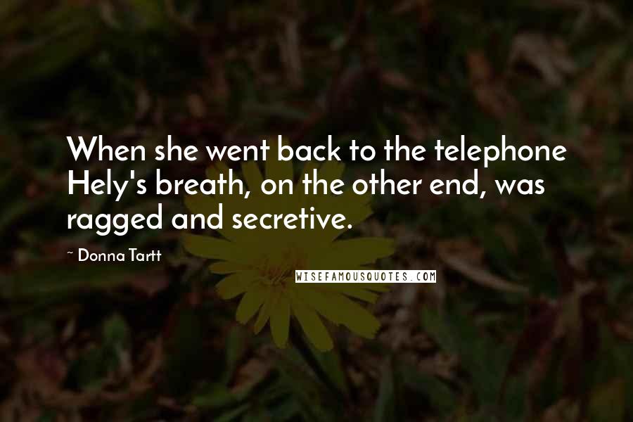 Donna Tartt Quotes: When she went back to the telephone Hely's breath, on the other end, was ragged and secretive.