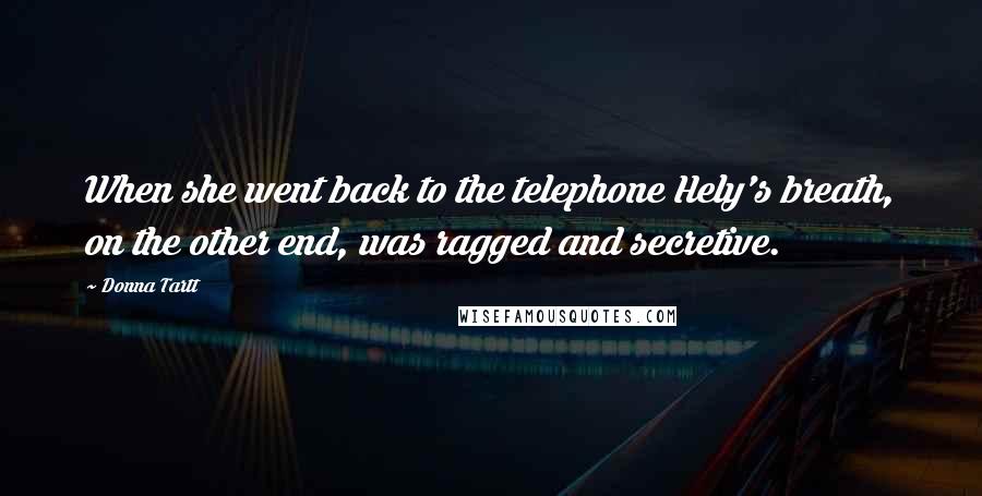 Donna Tartt Quotes: When she went back to the telephone Hely's breath, on the other end, was ragged and secretive.
