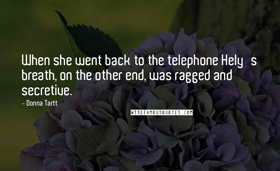 Donna Tartt Quotes: When she went back to the telephone Hely's breath, on the other end, was ragged and secretive.