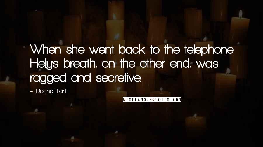 Donna Tartt Quotes: When she went back to the telephone Hely's breath, on the other end, was ragged and secretive.