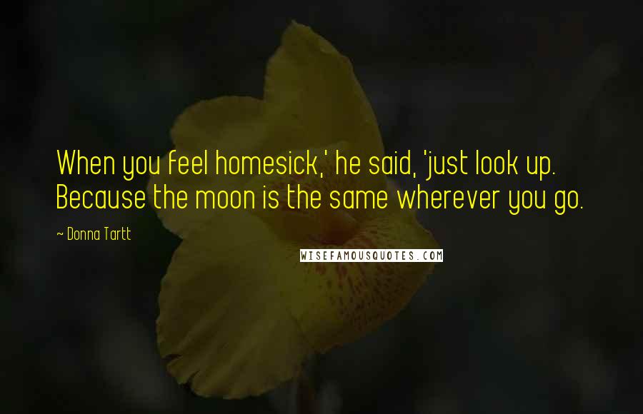 Donna Tartt Quotes: When you feel homesick,' he said, 'just look up. Because the moon is the same wherever you go.