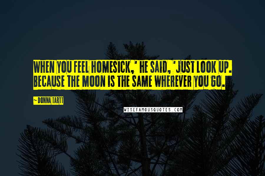 Donna Tartt Quotes: When you feel homesick,' he said, 'just look up. Because the moon is the same wherever you go.