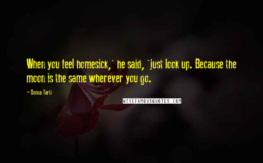 Donna Tartt Quotes: When you feel homesick,' he said, 'just look up. Because the moon is the same wherever you go.
