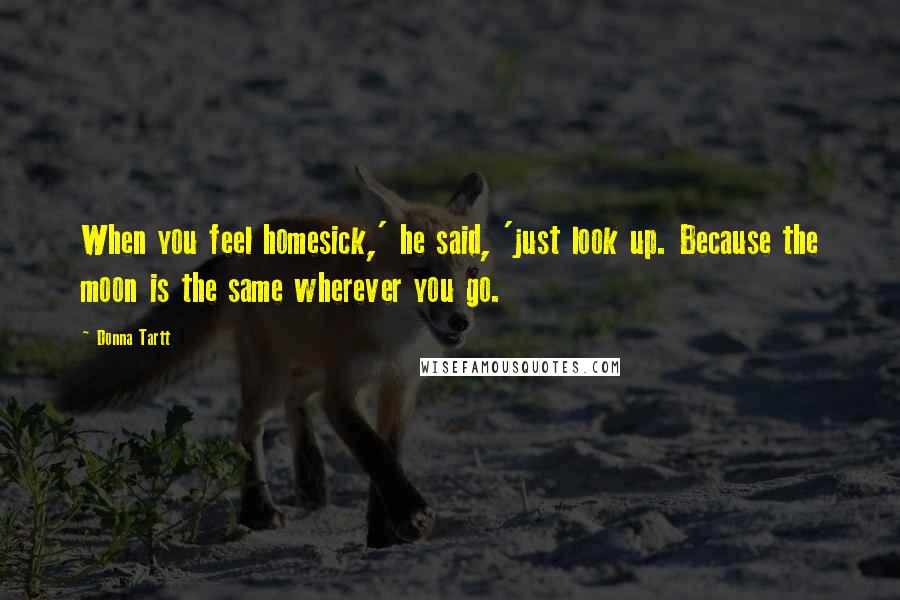 Donna Tartt Quotes: When you feel homesick,' he said, 'just look up. Because the moon is the same wherever you go.