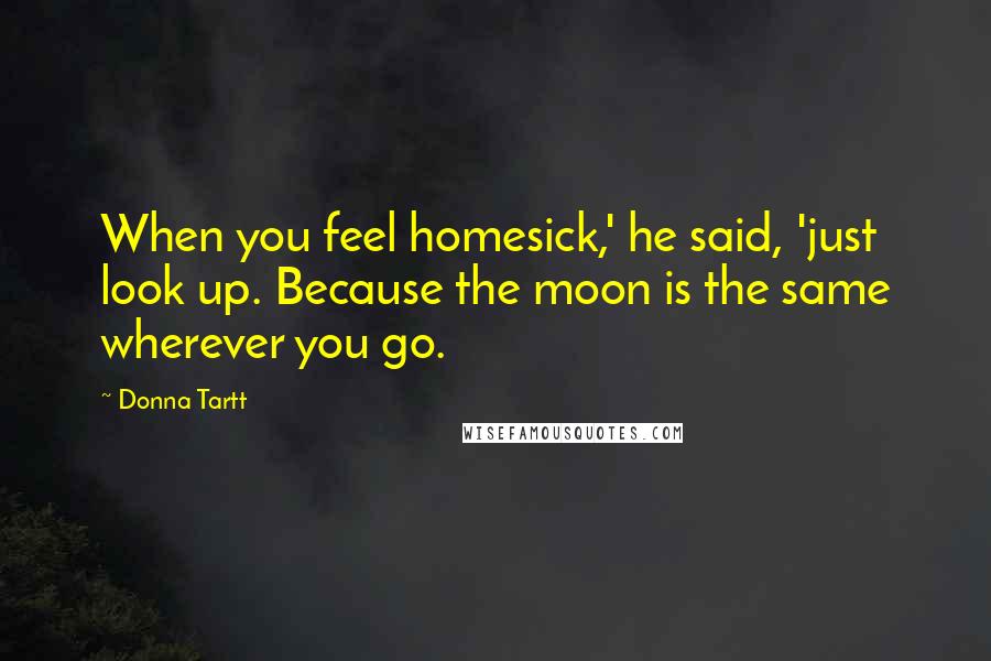 Donna Tartt Quotes: When you feel homesick,' he said, 'just look up. Because the moon is the same wherever you go.