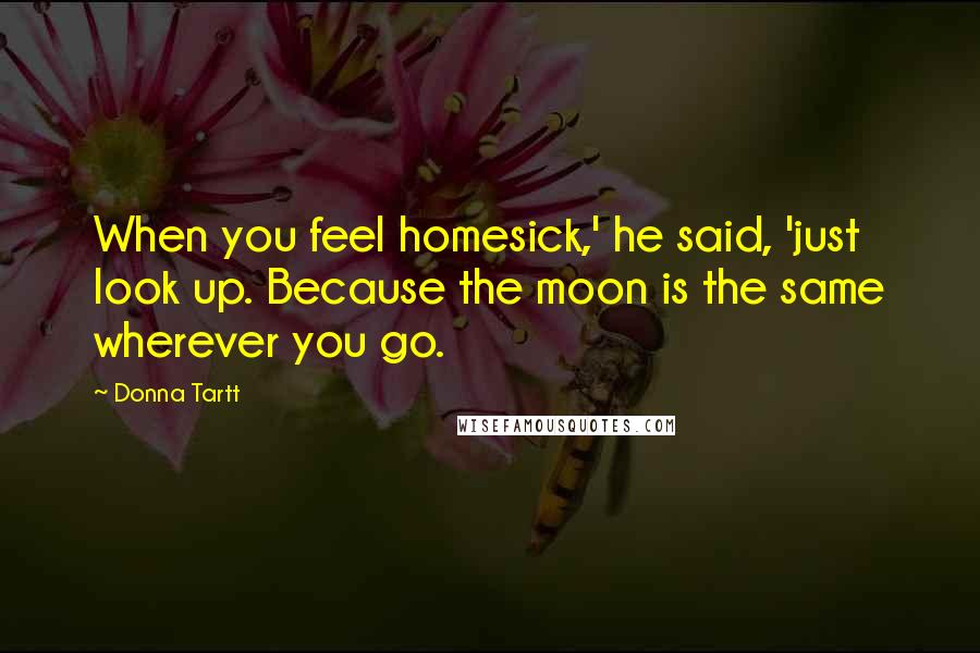Donna Tartt Quotes: When you feel homesick,' he said, 'just look up. Because the moon is the same wherever you go.