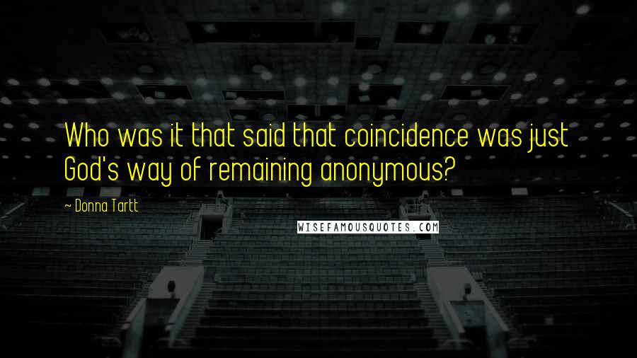 Donna Tartt Quotes: Who was it that said that coincidence was just God's way of remaining anonymous?