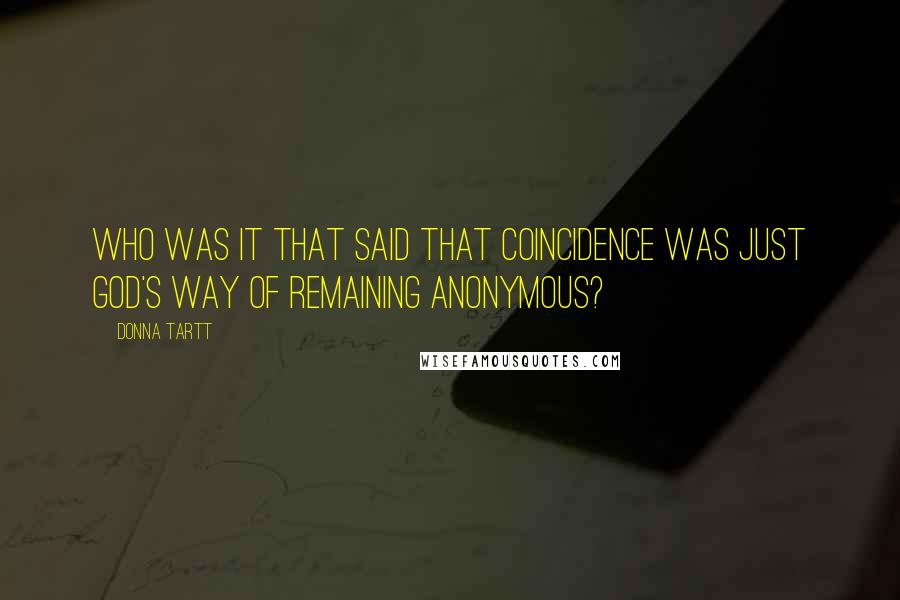 Donna Tartt Quotes: Who was it that said that coincidence was just God's way of remaining anonymous?
