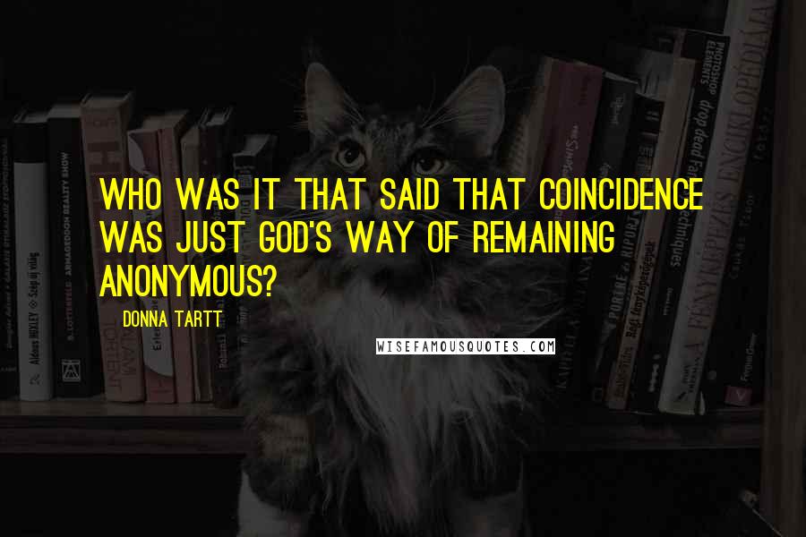 Donna Tartt Quotes: Who was it that said that coincidence was just God's way of remaining anonymous?