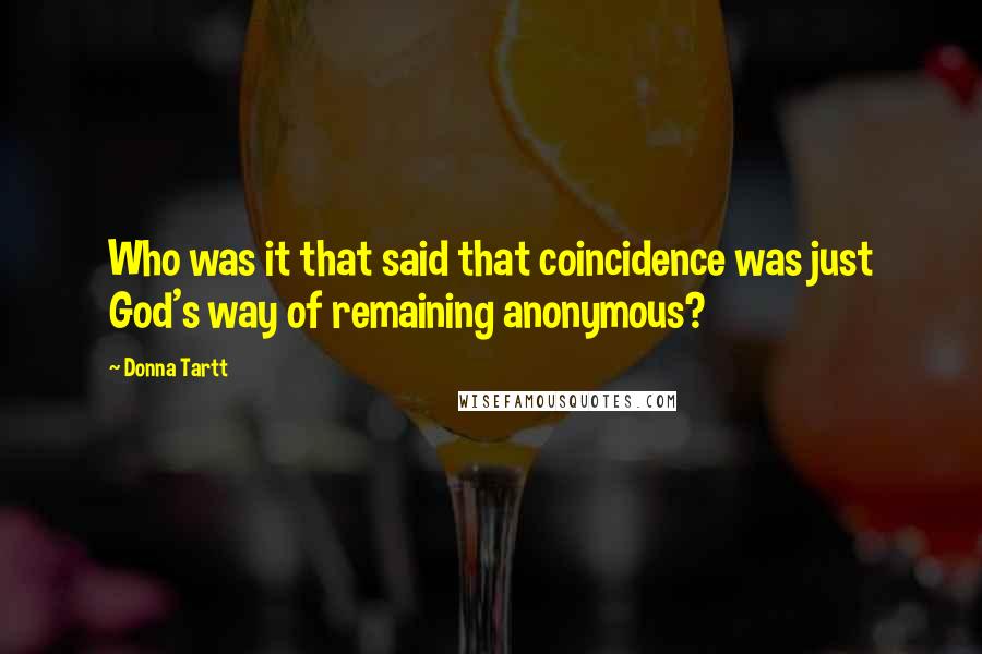 Donna Tartt Quotes: Who was it that said that coincidence was just God's way of remaining anonymous?