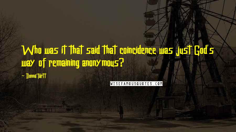 Donna Tartt Quotes: Who was it that said that coincidence was just God's way of remaining anonymous?
