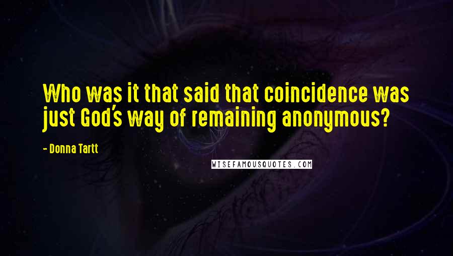 Donna Tartt Quotes: Who was it that said that coincidence was just God's way of remaining anonymous?