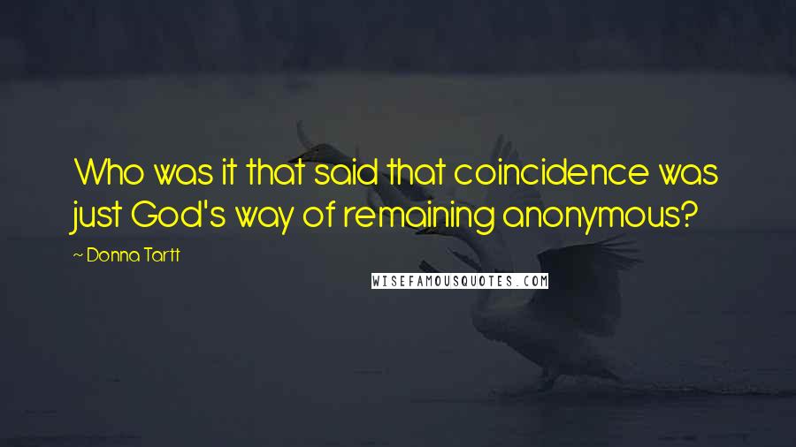 Donna Tartt Quotes: Who was it that said that coincidence was just God's way of remaining anonymous?