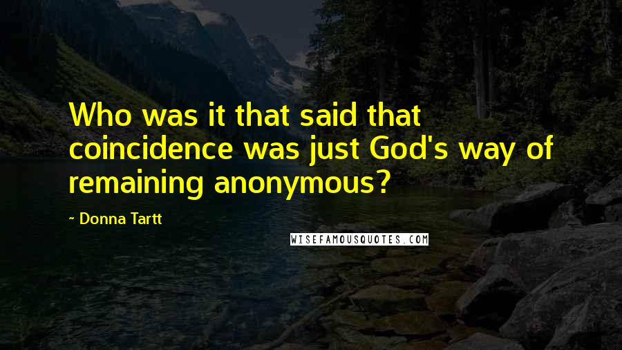 Donna Tartt Quotes: Who was it that said that coincidence was just God's way of remaining anonymous?