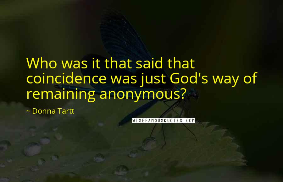 Donna Tartt Quotes: Who was it that said that coincidence was just God's way of remaining anonymous?