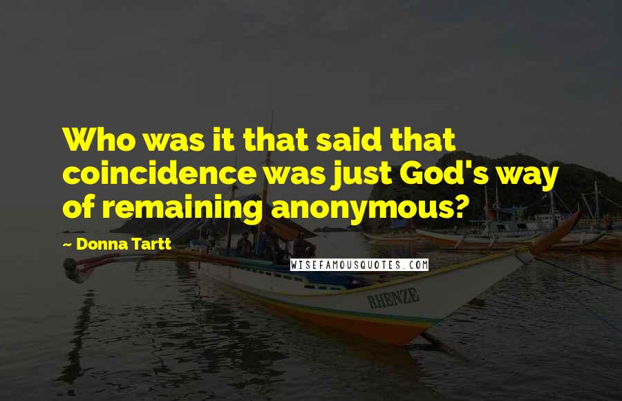 Donna Tartt Quotes: Who was it that said that coincidence was just God's way of remaining anonymous?