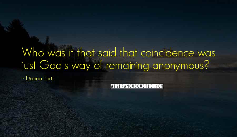 Donna Tartt Quotes: Who was it that said that coincidence was just God's way of remaining anonymous?