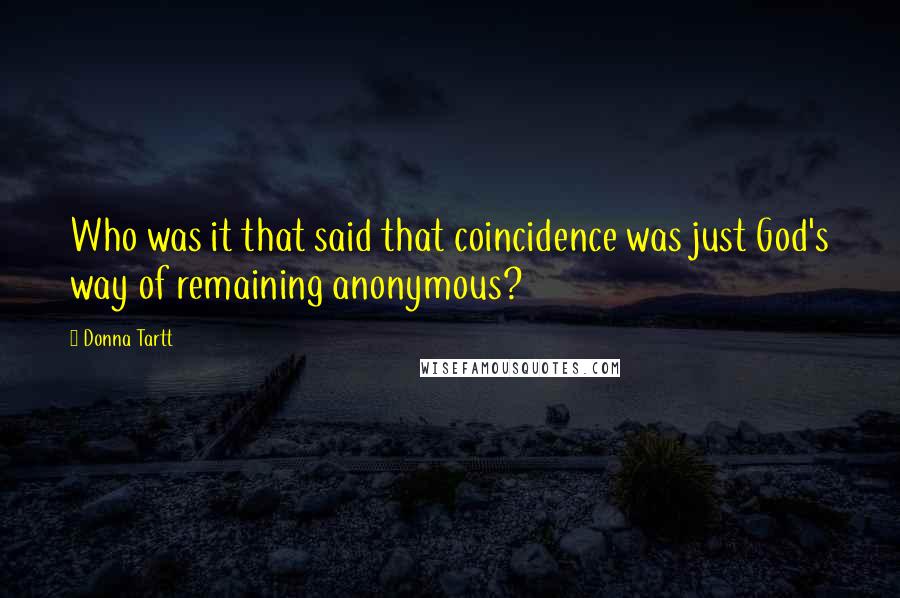 Donna Tartt Quotes: Who was it that said that coincidence was just God's way of remaining anonymous?