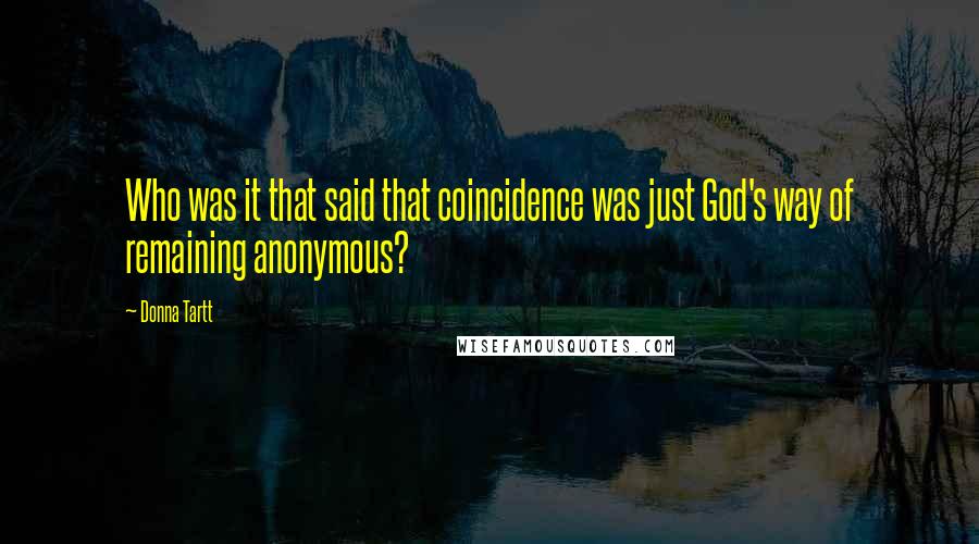 Donna Tartt Quotes: Who was it that said that coincidence was just God's way of remaining anonymous?