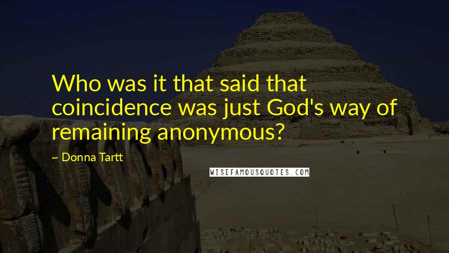 Donna Tartt Quotes: Who was it that said that coincidence was just God's way of remaining anonymous?