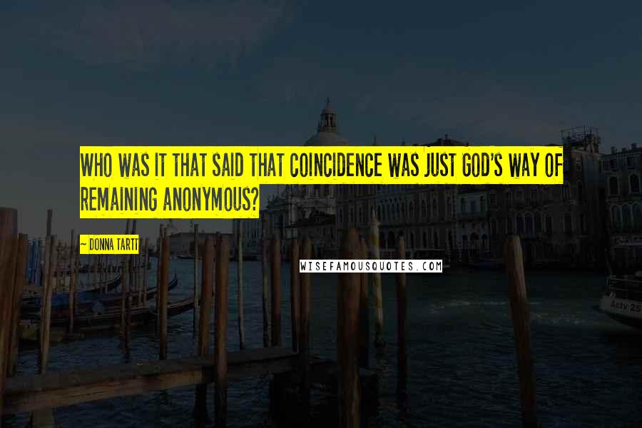 Donna Tartt Quotes: Who was it that said that coincidence was just God's way of remaining anonymous?